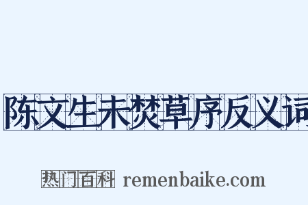 陈文生未焚草序反义词是什么意思的图片